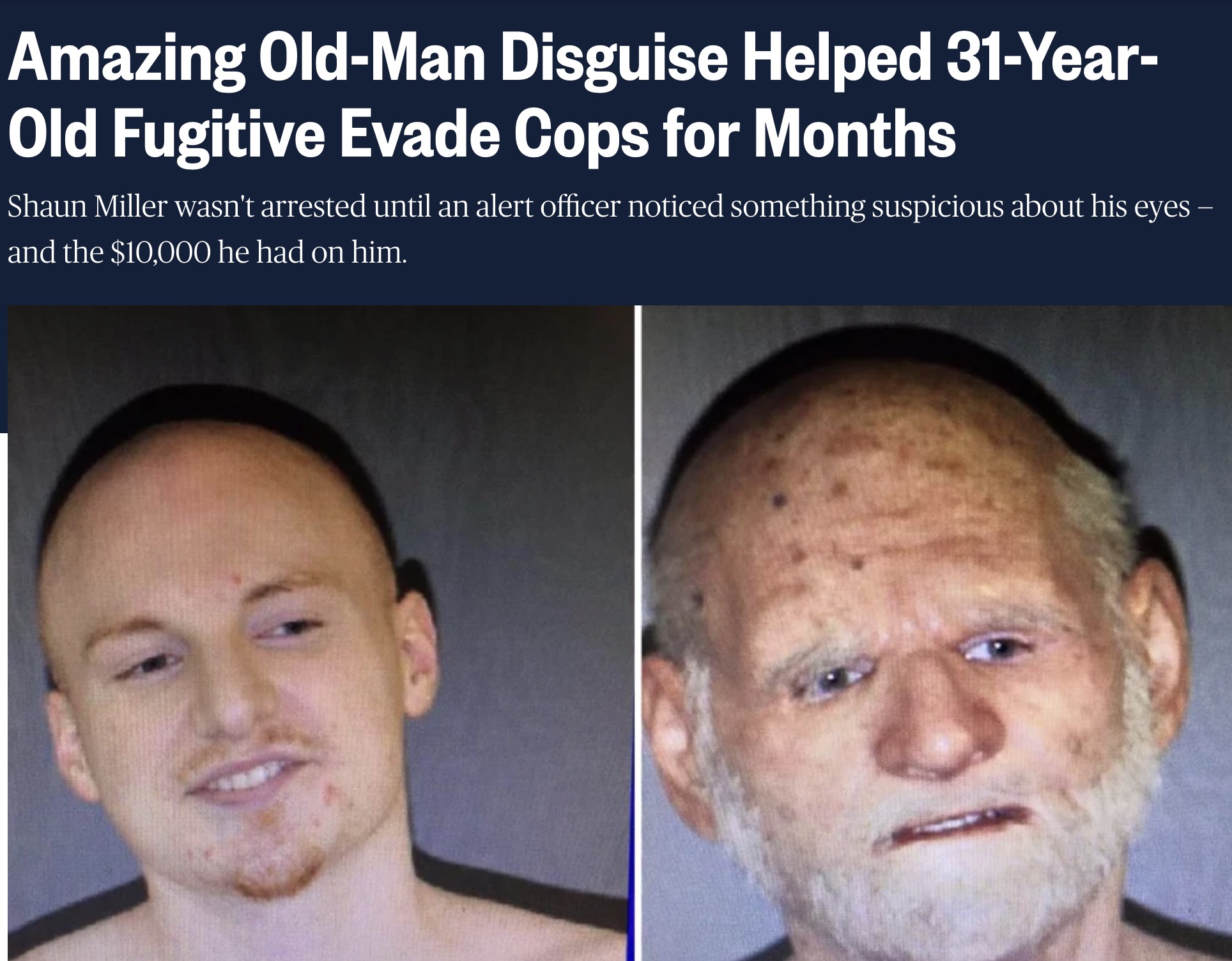 photo caption - Amazing OldMan Disguise Helped 31Year Old Fugitive Evade Cops for Months Shaun Miller wasn't arrested until an alert officer noticed something suspicious about his eyes and the $10,000 he had on him.